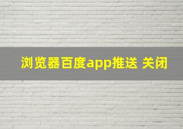 浏览器百度app推送 关闭